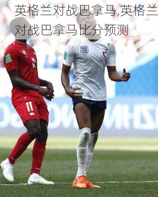 英格兰对战巴拿马,英格兰对战巴拿马比分预测
