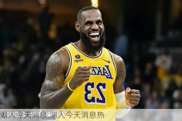 湖人今天消息,湖人今天消息热