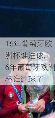 16年葡萄牙欧洲杯谁进球,16年葡萄牙欧洲杯谁进球了