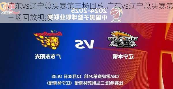 广东vs辽宁总决赛第三场回放,广东vs辽宁总决赛第三场回放视频