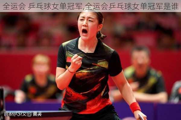 全运会 乒乓球女单冠军,全运会乒乓球女单冠军是谁