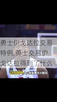 勇士伊戈达拉交易特例,勇士交易伊戈达拉得到了什么
