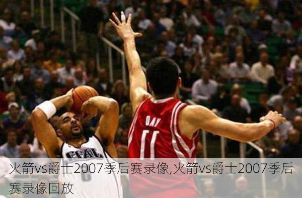 火箭vs爵士2007季后赛录像,火箭vs爵士2007季后赛录像回放