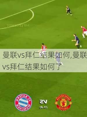 曼联vs拜仁结果如何,曼联vs拜仁结果如何了