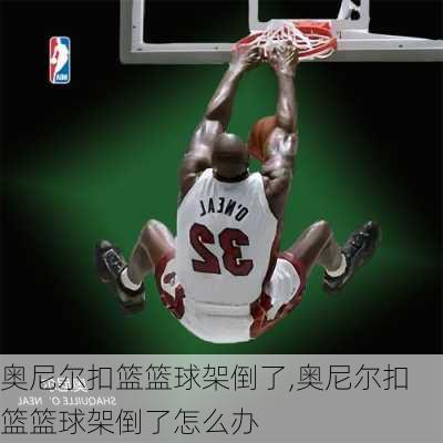 奥尼尔扣篮篮球架倒了,奥尼尔扣篮篮球架倒了怎么办