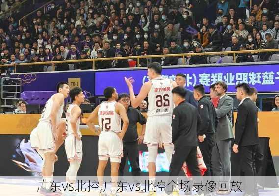 广东vs北控,广东vs北控全场录像回放