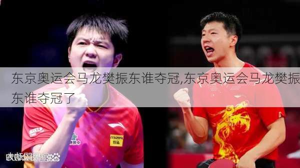 东京奥运会马龙樊振东谁夺冠,东京奥运会马龙樊振东谁夺冠了