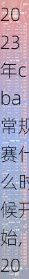 2023年cba常规赛什么时候开始,2023年cba联赛扩军