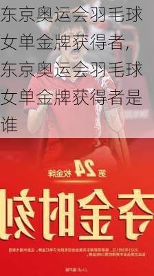 东京奥运会羽毛球女单金牌获得者,东京奥运会羽毛球女单金牌获得者是谁