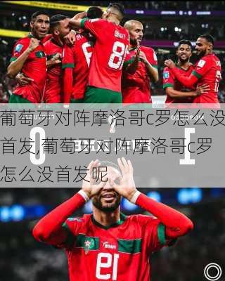 葡萄牙对阵摩洛哥c罗怎么没首发,葡萄牙对阵摩洛哥c罗怎么没首发呢