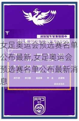 女足奥运会预选赛名单公布最新,女足奥运会预选赛名单公布最新消息
