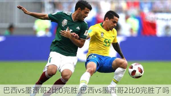 巴西vs墨西哥2比0完胜,巴西vs墨西哥2比0完胜了吗
