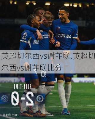 英超切尔西vs谢菲联,英超切尔西vs谢菲联比分
