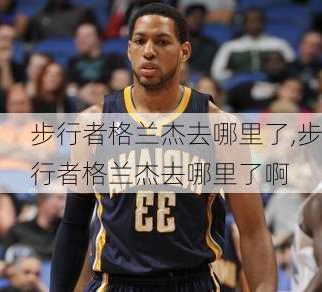 步行者格兰杰去哪里了,步行者格兰杰去哪里了啊
