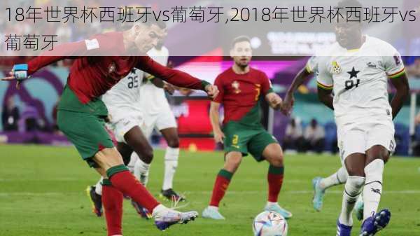 18年世界杯西班牙vs葡萄牙,2018年世界杯西班牙vs葡萄牙