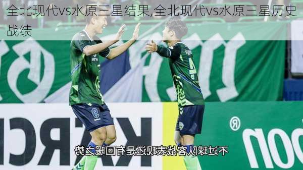 全北现代vs水原三星结果,全北现代vs水原三星历史战绩