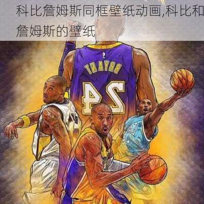 科比詹姆斯同框壁纸动画,科比和詹姆斯的壁纸