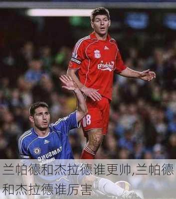兰帕德和杰拉德谁更帅,兰帕德和杰拉德谁厉害