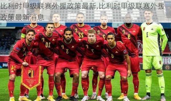 比利时甲级联赛外援政策最新,比利时甲级联赛外援政策最新消息