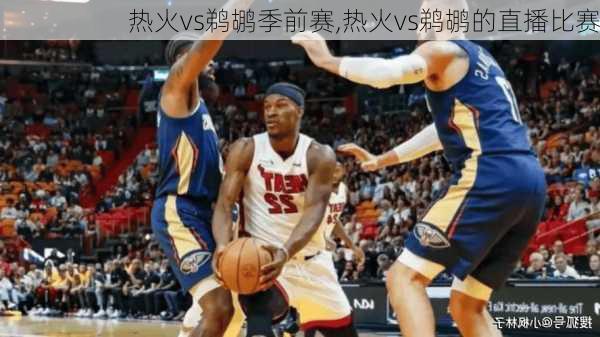 热火vs鹈鹕季前赛,热火vs鹈鹕的直播比赛