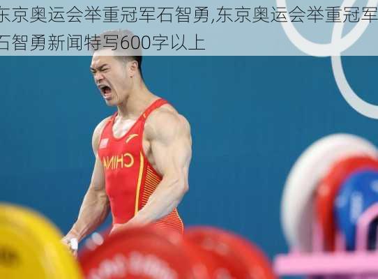 东京奥运会举重冠军石智勇,东京奥运会举重冠军石智勇新闻特写600字以上