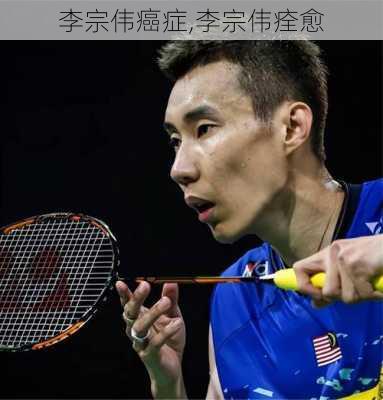 李宗伟癌症,李宗伟痊愈