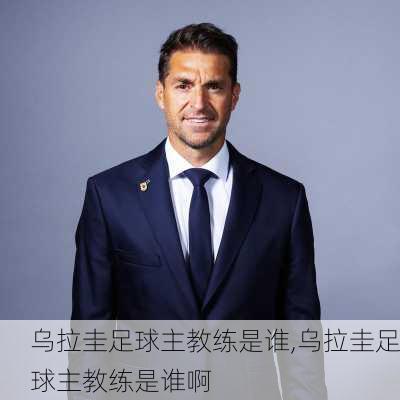 乌拉圭足球主教练是谁,乌拉圭足球主教练是谁啊