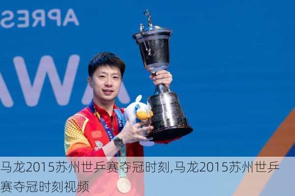 马龙2015苏州世乒赛夺冠时刻,马龙2015苏州世乒赛夺冠时刻视频