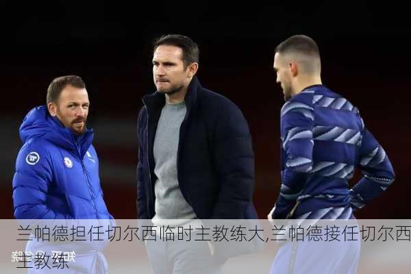 兰帕德担任切尔西临时主教练大,兰帕德接任切尔西主教练