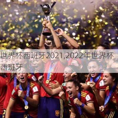 世界杯西班牙2021,2022年世界杯西班牙
