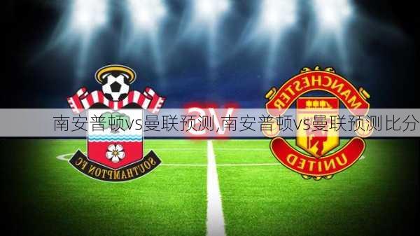 南安普顿vs曼联预测,南安普顿vs曼联预测比分