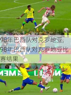 98年巴西队对克罗地亚,98年巴西队对克罗地亚比赛结果