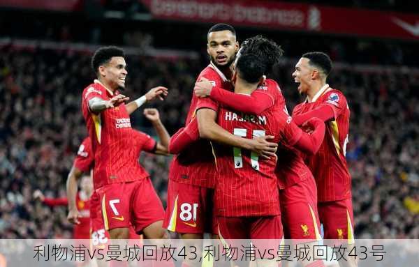 利物浦vs曼城回放43,利物浦vs曼城回放43号