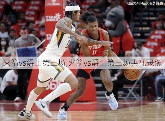 火箭vs爵士第三场,火箭vs爵士第三场央视录像