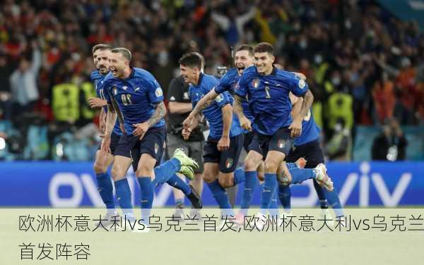 欧洲杯意大利vs乌克兰首发,欧洲杯意大利vs乌克兰首发阵容