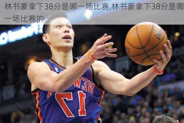 林书豪拿下38分是哪一场比赛,林书豪拿下38分是哪一场比赛的
