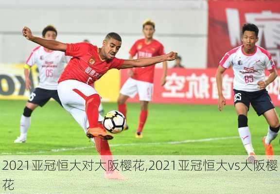 2021亚冠恒大对大阪樱花,2021亚冠恒大vs大阪樱花