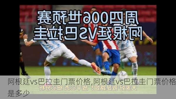 阿根廷vs巴拉圭门票价格,阿根廷vs巴拉圭门票价格是多少