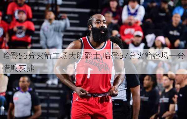 哈登56分火箭主场大胜爵士,哈登57分火箭客场一分惜败灰熊