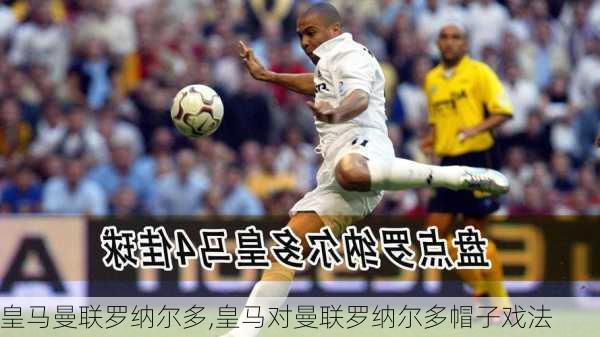 皇马曼联罗纳尔多,皇马对曼联罗纳尔多帽子戏法