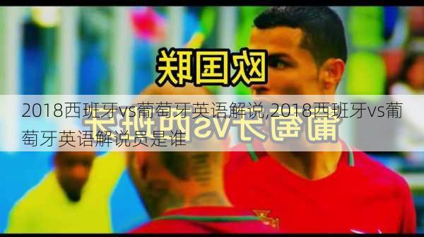 2018西班牙vs葡萄牙英语解说,2018西班牙vs葡萄牙英语解说员是谁