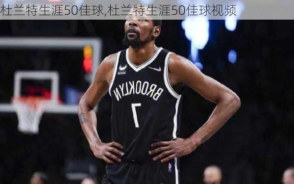杜兰特生涯50佳球,杜兰特生涯50佳球视频