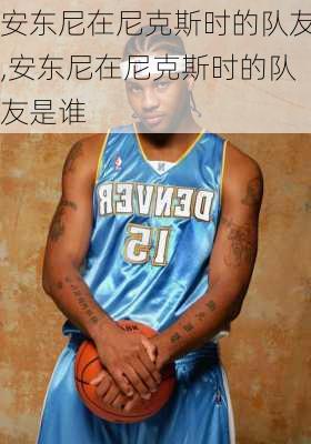 安东尼在尼克斯时的队友,安东尼在尼克斯时的队友是谁