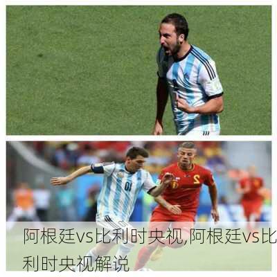 阿根廷vs比利时央视,阿根廷vs比利时央视解说