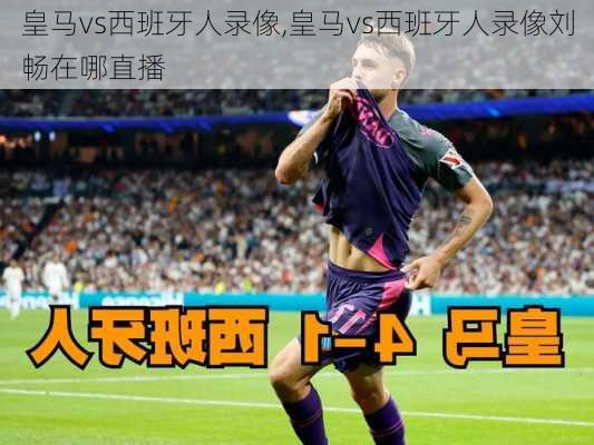 皇马vs西班牙人录像,皇马vs西班牙人录像刘畅在哪直播