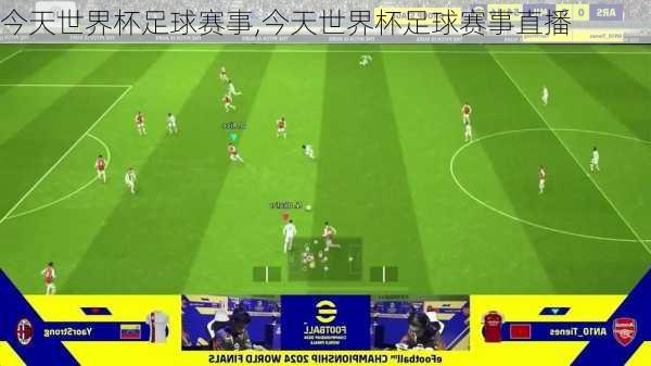 今天世界杯足球赛事,今天世界杯足球赛事直播