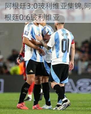 阿根廷3:0玻利维亚集锦,阿根廷0:6玻利维亚
