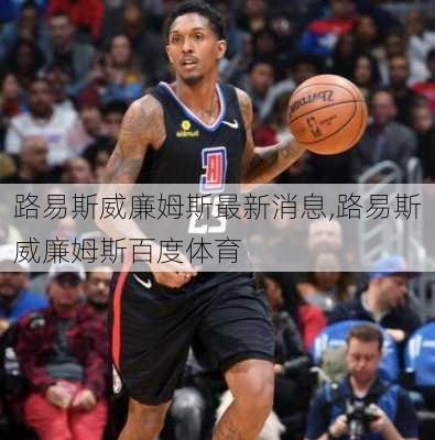 路易斯威廉姆斯最新消息,路易斯威廉姆斯百度体育