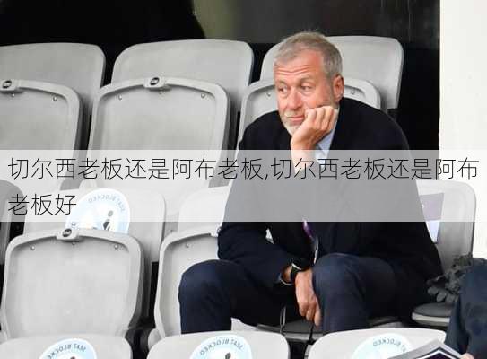 切尔西老板还是阿布老板,切尔西老板还是阿布老板好