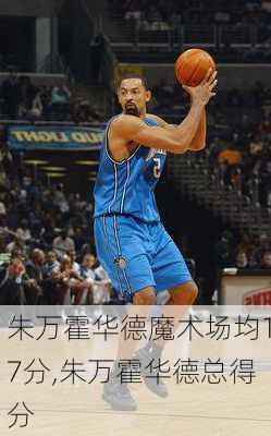 朱万霍华德魔术场均17分,朱万霍华德总得分